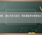 酱香拿铁、酒心巧克力走红！网友调侃茅台快把自己玩成料酒了！