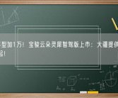普通车型加1万！宝骏云朵灵犀智驾版上市：大疆提供、12.58万起！