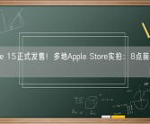 iPhone 15正式发售！多地Apple Store实拍：8点前就大排长龙！