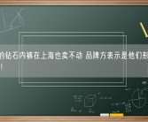 4万多的钻石内裤在上海也卖不动 品牌方表示是他们形象的一种展现！