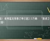 16万起！哈弗猛龙预售订单已超2.5万辆：“路虎卫士”平替就是香！