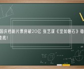 2023国庆档新片票房破20亿 张艺谋《坚如磐石》稳居第一 评分垫底！