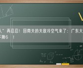 “潮人”再忍忍！回南天的天敌冷空气来了：广东大部气温最高下降6℃！