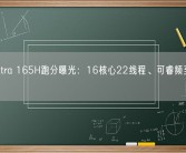 酷睿Ultra 165H跑分曝光：16核心22线程、可睿频至5GHz！