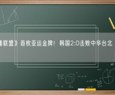 《英雄联盟》首枚亚运金牌！韩国2:0击败中华台北 夺得冠军!