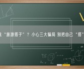 假期找“旅游搭子”？小心三大骗局 别把自己“搭”进去！