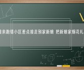 新郎接亲跑错小区差点接走别家新娘 把新娘家烟花礼炮都放了！