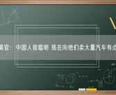 德国高官：中国人很聪明 现在向他们卖大量汽车有点困难！