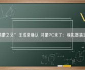 “鸿蒙之父”王成录确认 鸿蒙PC来了：模拟器搞定兼容性！