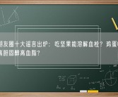 九月朋友圈十大谣言出炉：吃坚果能溶解血栓？鸡蛋吃多了导致高胆固醇高血脂？