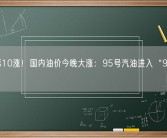 年内第10涨！国内油价今晚大涨：95号汽油进入“9元时代”!
