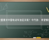 欧盟要对中国电动车加征关税？中汽协：希望慎重！