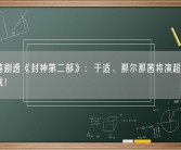 乌尔善剧透《封神第二部》：于适、那尔那茜将演超高难度马术戏！