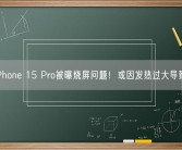 iPhone 15 Pro被曝烧屏问题！或因发热过大导致！