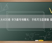 最高放大400倍 华为新专利曝光：手机可当显微镜 能分析菌落！