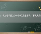 任正非：华为每年投入30-50亿美金研究“看似无用的科学”！