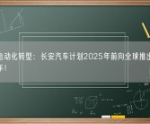 加速电动化转型：长安汽车计划2025年前向全球推出20余款新车！