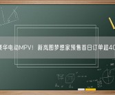 国产豪华电动MPV！新岚图梦想家预售首日订单超4000台！
