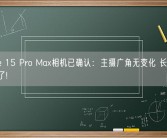 iPhone 15 Pro Max相机已确认：主摄广角无变化 长焦和ToF都换了!