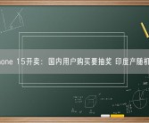 iPhone 15开卖：国内用户购买要抽奖 印度产随机发！