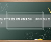温州规定中小学食堂禁售碳酸类饮料：网友纷纷点赞 值得全国推广！