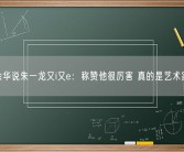 余华说朱一龙又i又e：称赞他很厉害 真的是艺术家！