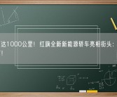 续航可达1000公里！红旗全新新能源轿车亮相街头：年内有望发布！