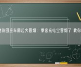 广州地铁回应车厢起火冒烟：乘客充电宝冒烟了 教你正确使用!