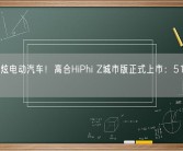 国产最炫电动汽车！高合HiPhi Z城市版正式上市：51万元起!