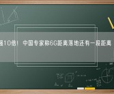比5G强10倍！中国专家称6G距离落地还有一段距离 先推进5.5G！