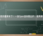 一加首款折叠屏来了！一加Open渲染图出炉：极具辨识度 售价过万！