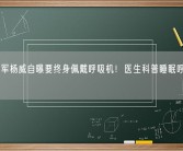 奥运冠军杨威自曝要终身佩戴呼吸机！医生科普睡眠呼吸中止症！