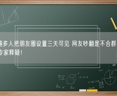 越来越多人把朋友圈设置三天可见 网友吵翻是不合群孤独表现：专家释疑！