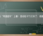 比亚迪“弯道超车”上瘾！混动轻卡T5又来了：续航1000公里！