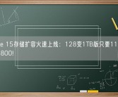 iPhone 15存储扩容火速上线：128变1TB版只要1199元 立省3800!