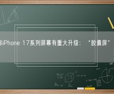 消息称iPhone 17系列屏幕有重大升级：“胶囊屏”时代终结！