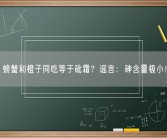 螃蟹和橙子同吃等于砒霜？谣言：砷含量极小！