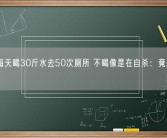 男子每天喝30斤水去50次厕所 不喝像是在自杀：竟是尿崩症！