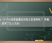 iPhone 15 Pro包装盒撕拉封条太容易摔机了 李楠：过于追求成本 放弃了以人为本！