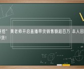 “挖呀挖”黄老师开启直播带货销售额超百万 本人回应：休息才带货！