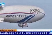 我国自研首艘电动载人飞艇AS700D冲刺9月交付：锂电驱动、时速80km！