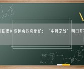 《英雄联盟》亚运会四强出炉：“中韩之战”明日开赛 腾讯转播！