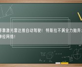 华为等靠激光雷达推自动驾驶！特斯拉不屑全力抛弃：开始依赖神经网络！