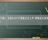 26.48万起！北京BJ60千里版正式上市 搭载自主研发柴油动力总成！