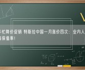 国产车忙降价促销 特斯拉中国一月涨价四次：业内人士称源于超高保值率！