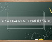 RTX 4080/4070 SUPER被曝混用不同核心
