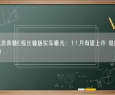 全新北京奔驰E级长轴版实车曝光：11月有望上市 现款44.01万起！