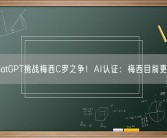 ChatGPT挑战梅西C罗之争！AI认证：梅西目前更强！