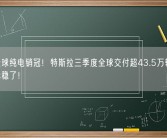 依旧全球纯电销冠！特斯拉三季度全球交付超43.5万辆 180万目标稳了！