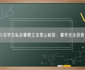 5名学生私自攀爬玉龙雪山被困：最终安全获救！